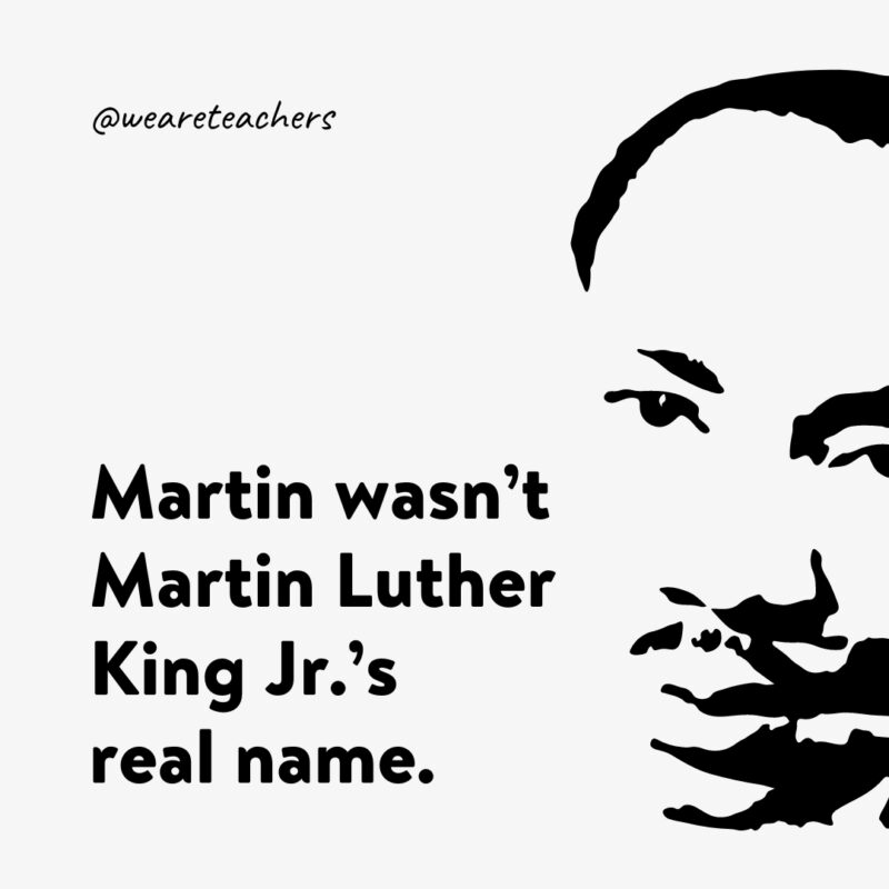 MLK Facts 1 Martin wasn’t Martin Luther King Jr.'s real name.