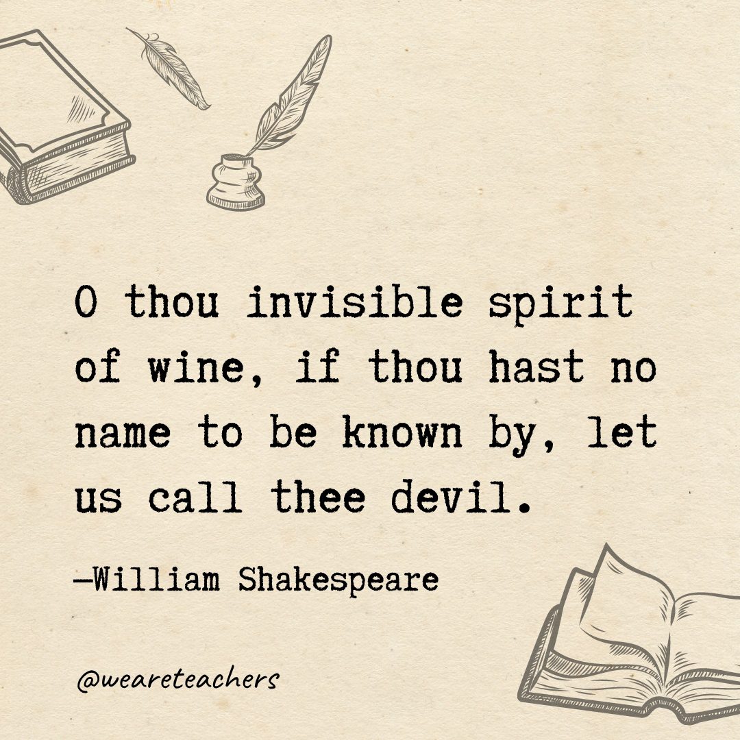 107 O thou invisible spirit of wine, if thou hast no name to be known by, let us call thee devil.- Shakespeare quotes