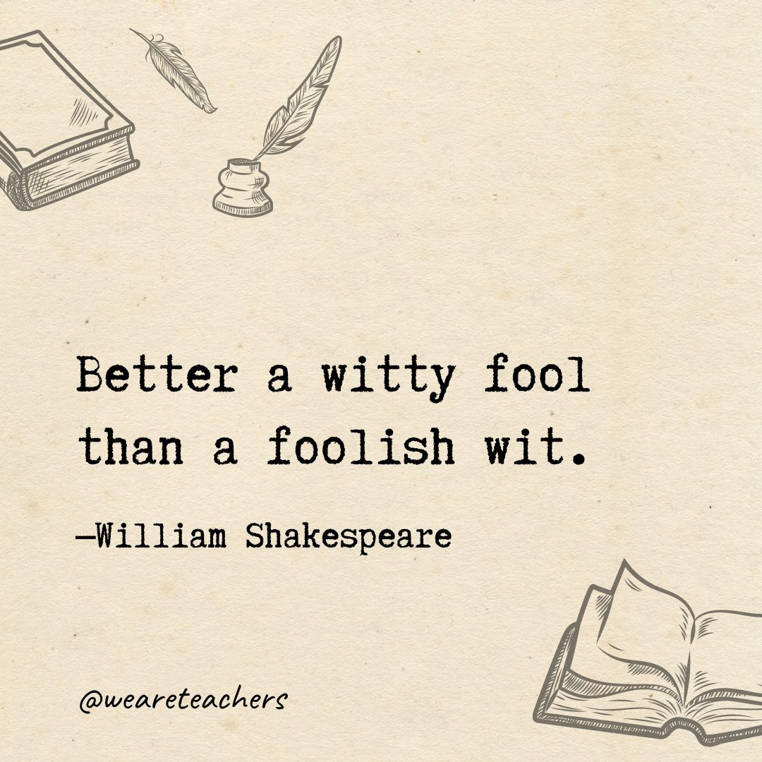 112 Better a witty fool than a foolish wit.