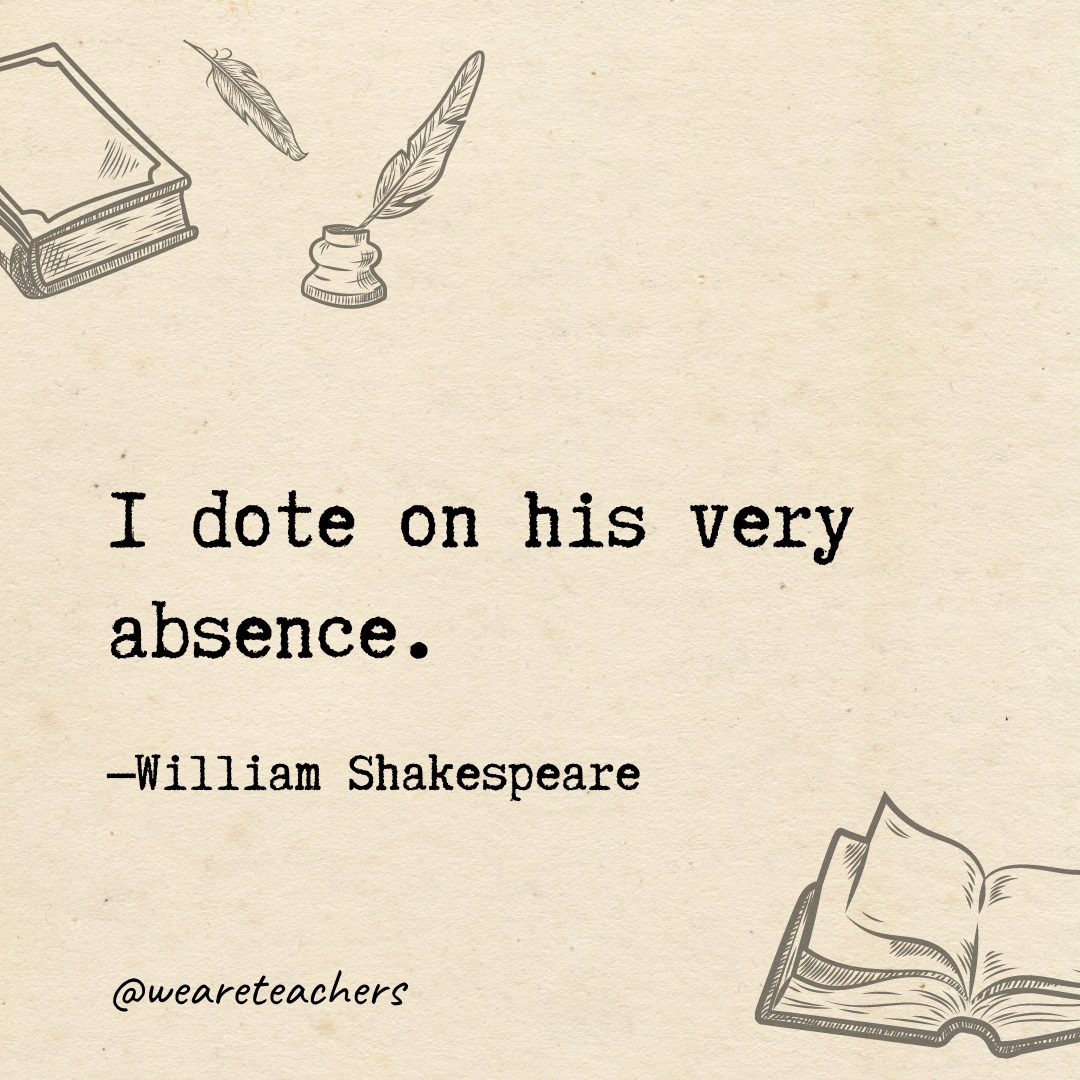 117 I dote on his very absence.- Shakespeare quotes
