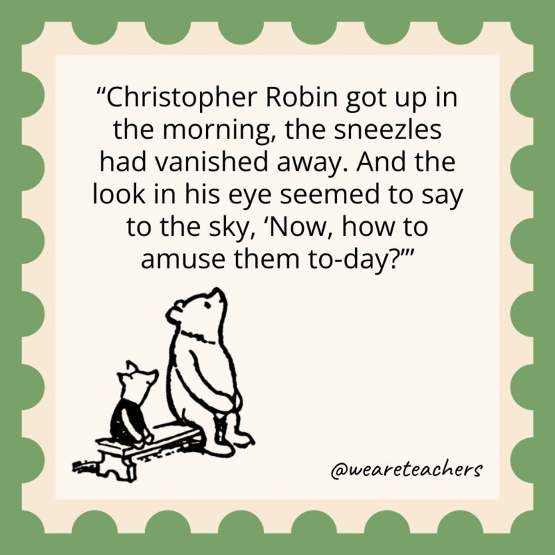 Christopher Robin got up in the morning, the sneezles had vanished away. And the look in his eye seemed to say to the sky, ‘Now, how to amuse them to-day? Christopher Robin got up in the morning, the sneezles had vanished away. And the look in his eye seemed to say to the sky, 'Now, how to amuse them to-day?