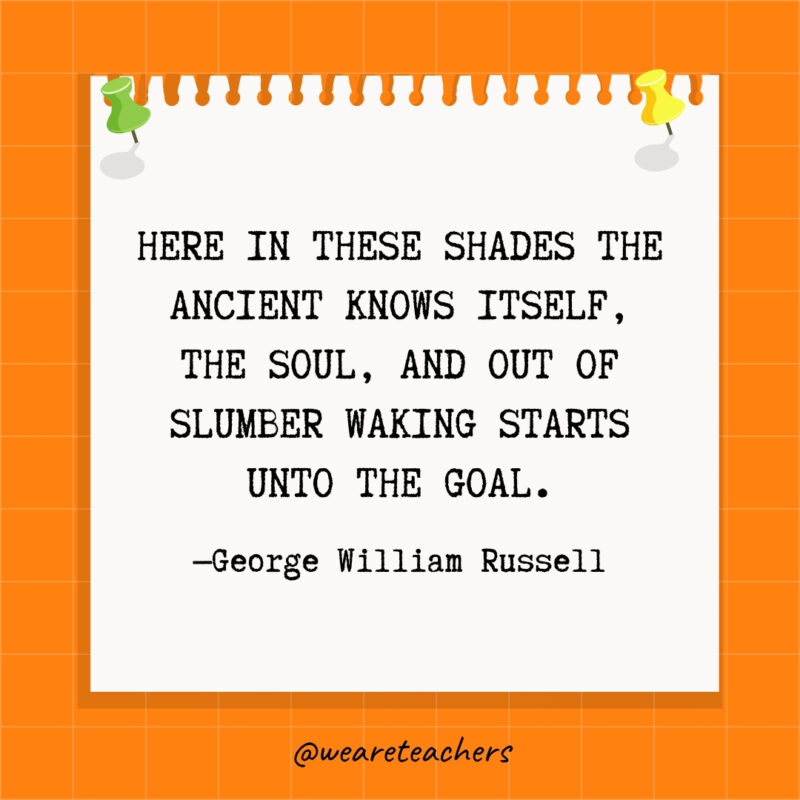Here in these shades the Ancient knows itself, the Soul, And out of slumber waking starts unto the goal.- goal setting quotes
