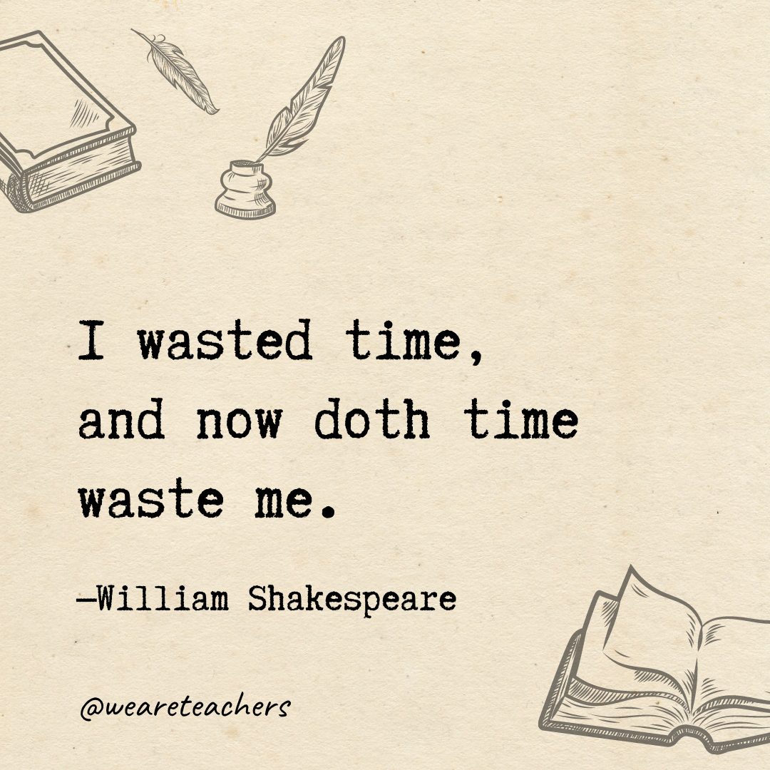 16 I wasted time, and now doth time waste me.- Shakespeare quotes