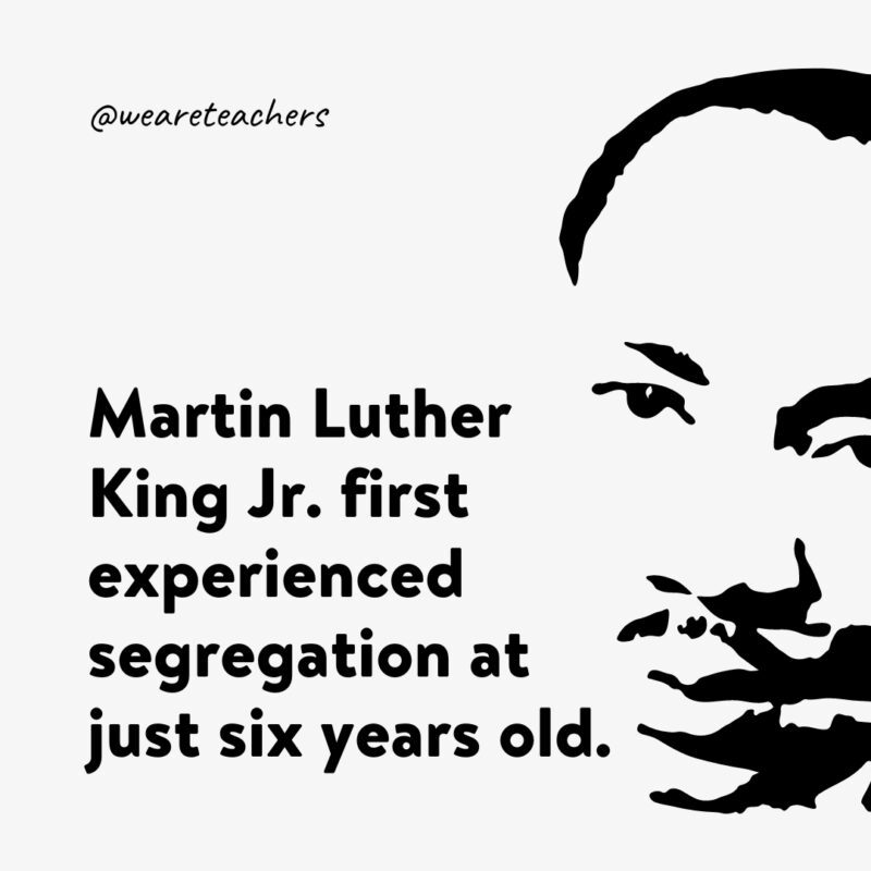 MLK Quote 2 Martin Luther King Jr. first experienced segregation at just six years old.