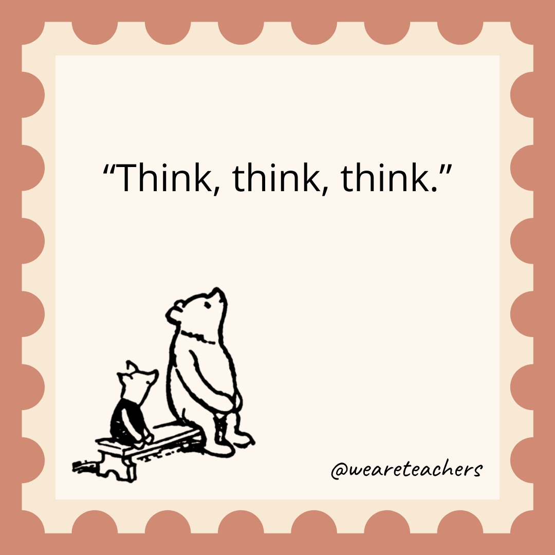 Think, think, think. Think, think, think.- winnie the pooh quotes