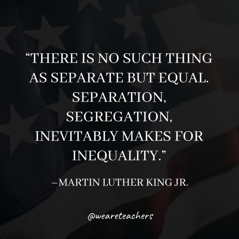 23 There is no such thing as separate but equal. Separation, segregation, inevitably makes for inequality.