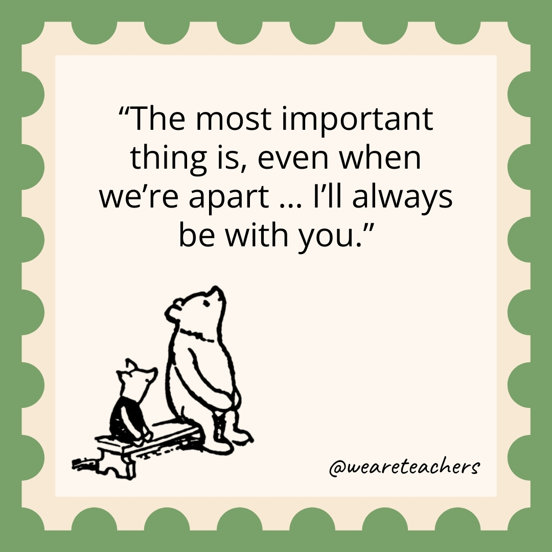 The most important thing is, even when we’re apart … I’ll always be with you. The most important thing is, even when we're apart … I'll always be with you.- winnie the pooh quotes