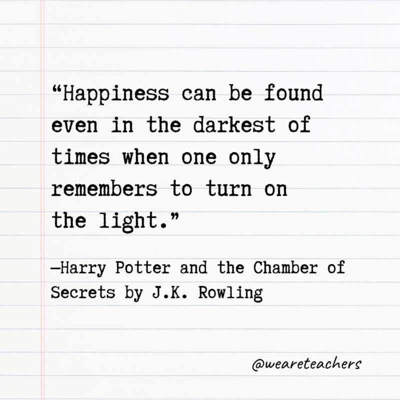 Happiness can be found even in the darkest of times when one only remembers to turn on the light. Happiness can be found even in the darkest of times when one only remembers to turn on the light.