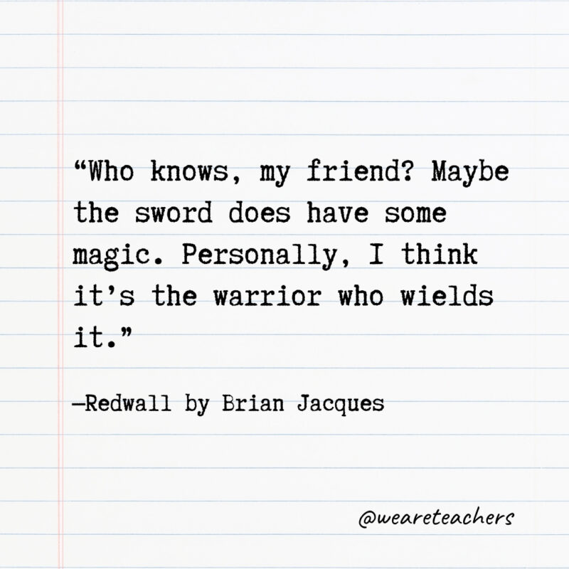 Who knows, my friend? Maybe the sword does have some magic. Personally, I think it’s the warrior who wields it. Who knows, my friend? Maybe the sword does have some magic. Personally, I think it’s the warrior who wields it.- Quotes from books