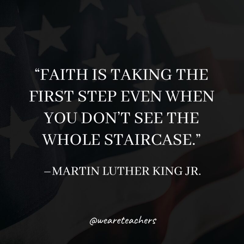 Martin Luther King Quotes Faith is taking the first step even when you don't see the whole staircase.- martin luther king jr. quotes