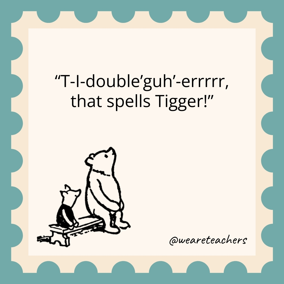 T-I-double’guh’-errrrr, that spells Tigger! T-I-double'guh'-errrrr, that spells Tigger!- winnie the pooh quotes