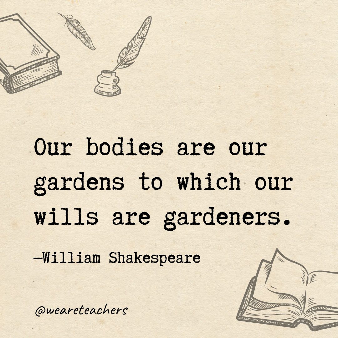 66 Our bodies are our gardens to which our wills are gardeners.- Shakespeare quotes