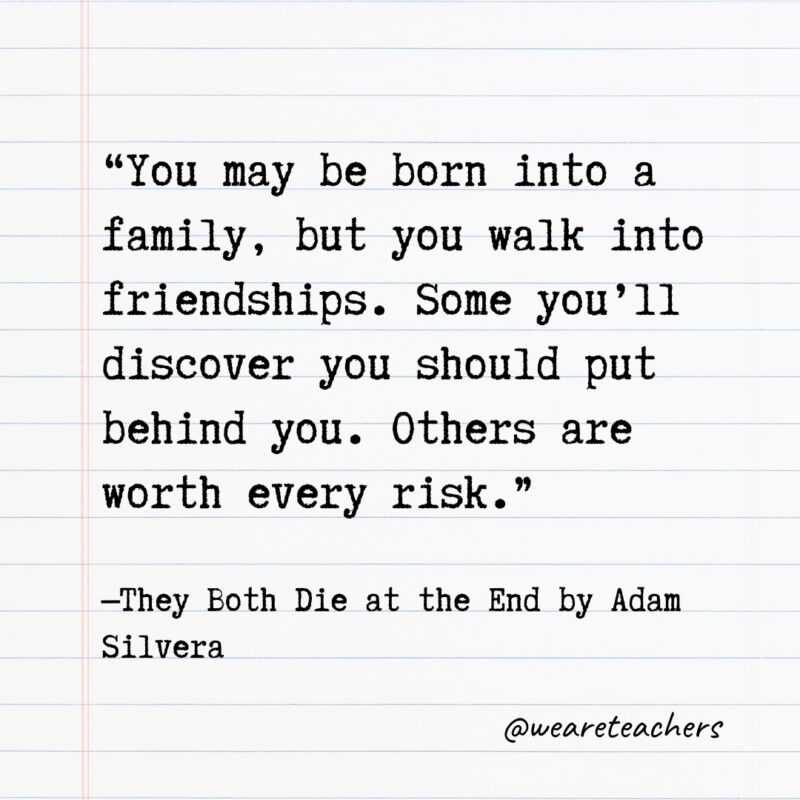 You may be born into a family, but you walk into friendships. Some you’ll discover you should put behind you. Others are worth every risk. You may be born into a family, but you walk into friendships. Some you’ll discover you should put behind you. Others are worth every risk.