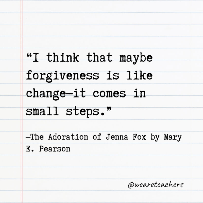 I think that maybe forgiveness is like change—it comes in small steps. I think that maybe forgiveness is like change—it comes in small steps.