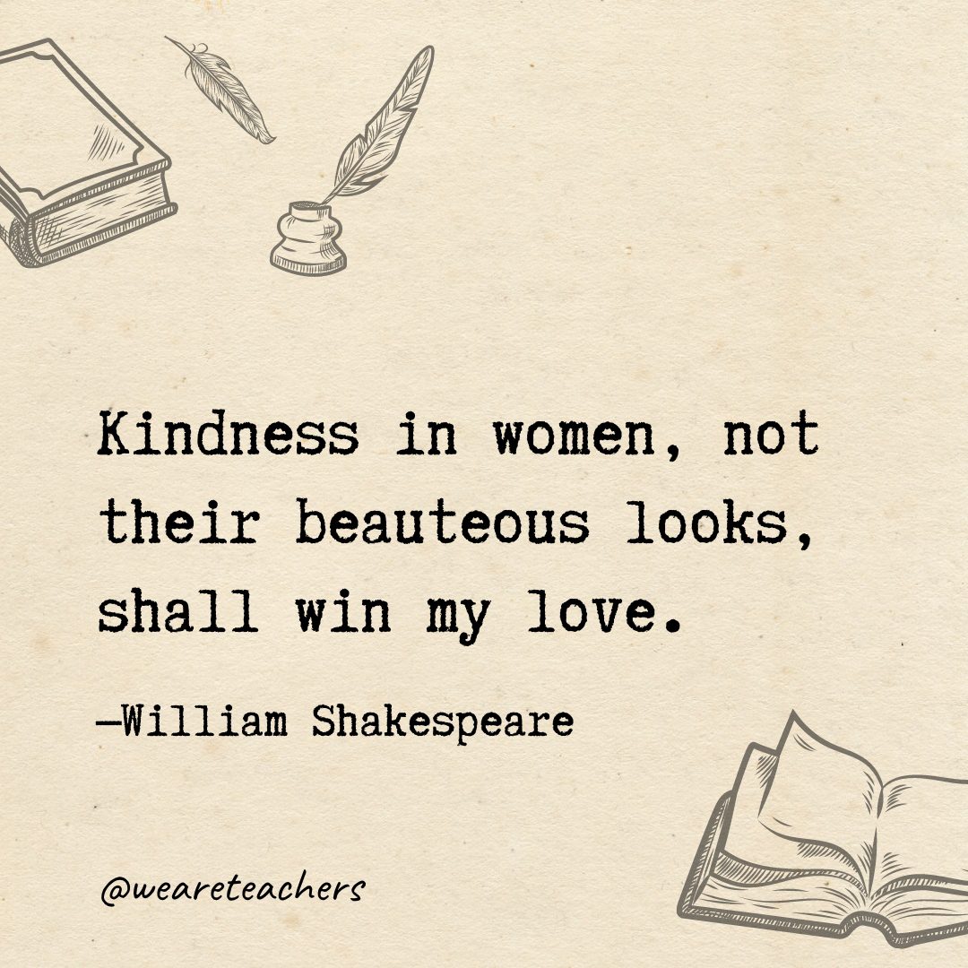 81 Kindness in women, not their beauteous looks, shall win my love.