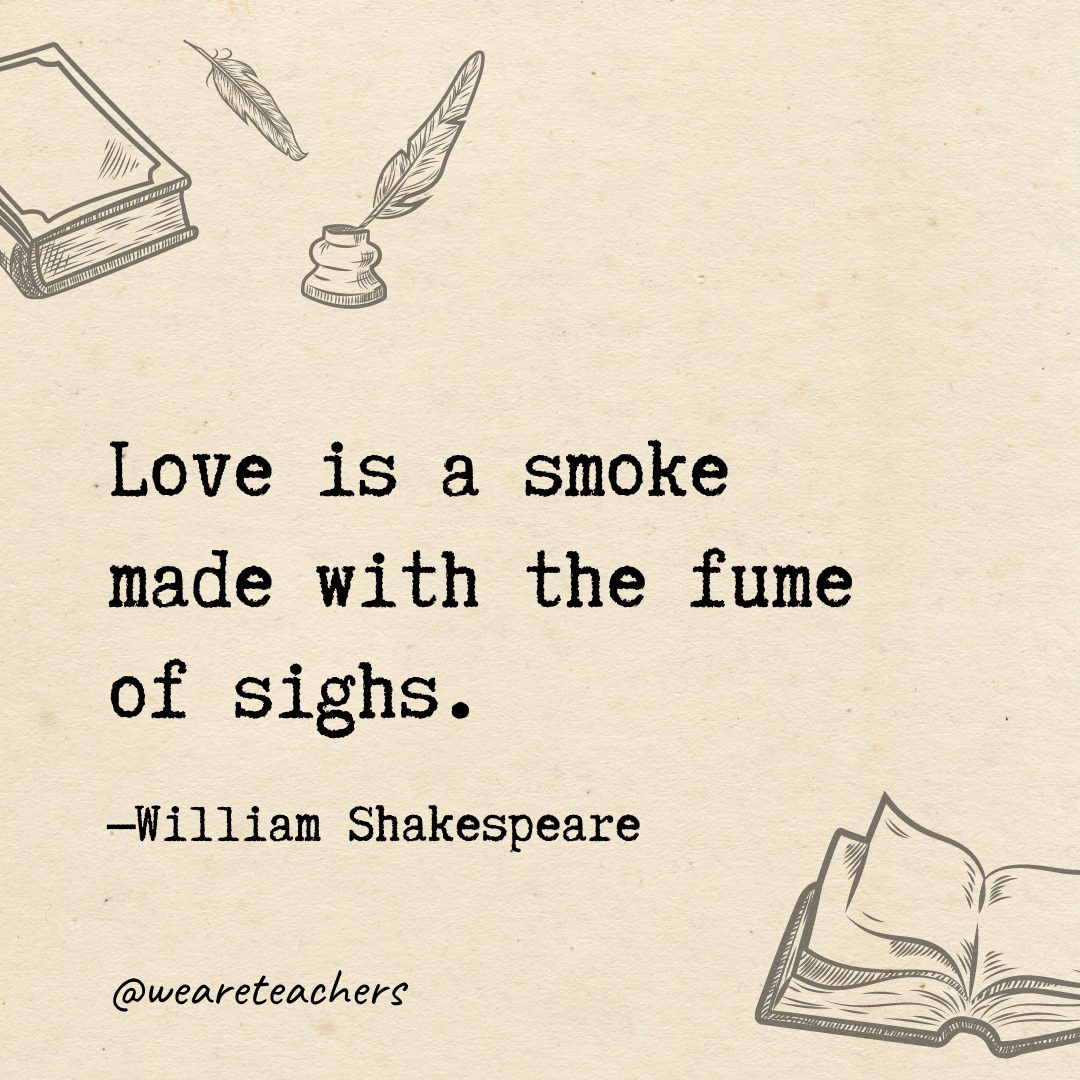 82 Love is a smoke made with the fume of sighs.- Shakespeare quotes