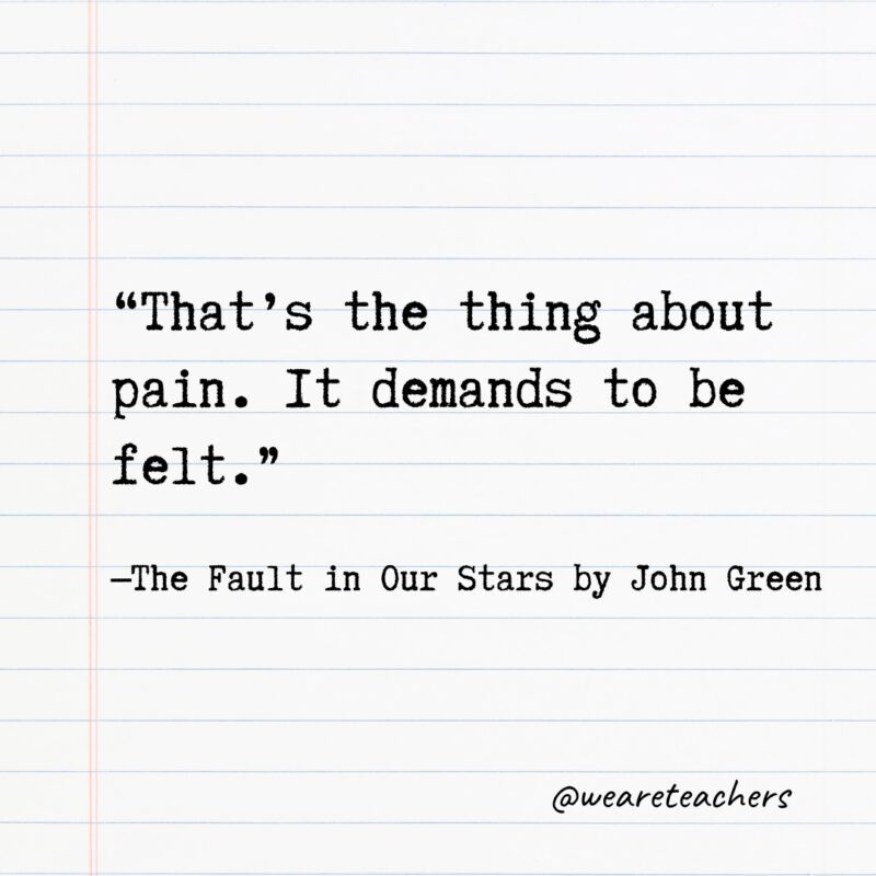 Literary Quotes 17 "That's the thing about pain. It demands to be felt." —The Fault in Our Stars by John Green- Quotes from books