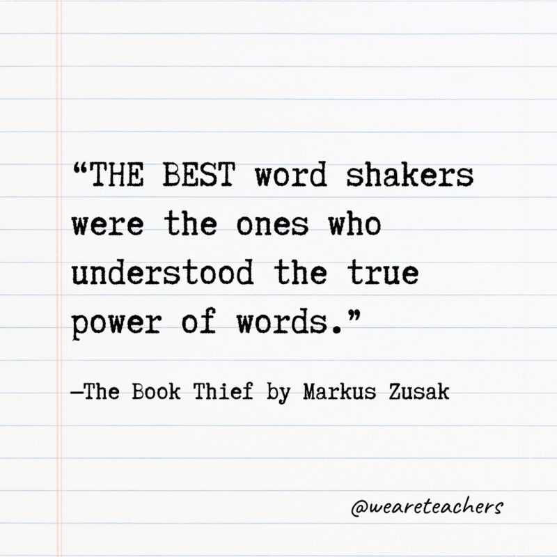 Literary Quotes 26 “THE BEST word shakers were the ones who understood the true power of words." —The Book Thief by Markus Zusak