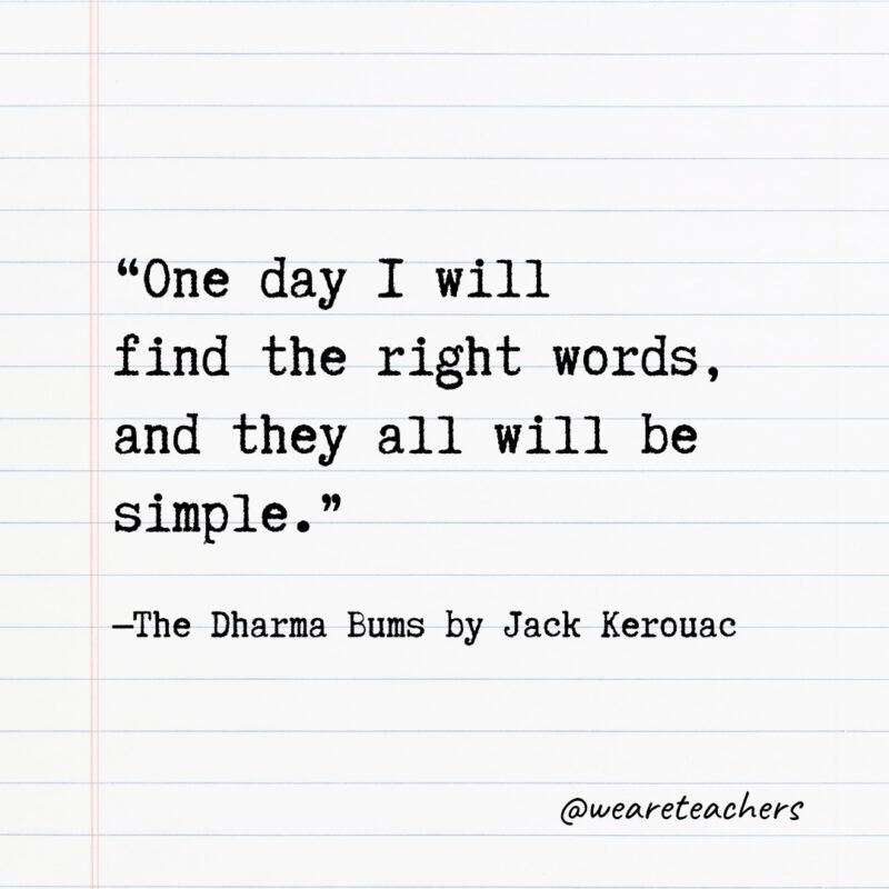 Literary Quotes 36 "One day I will find the right words, and they all will be simple." —The Dharma Bums by Jack Kerouac