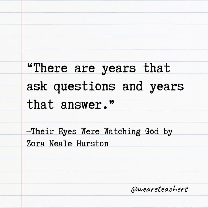 Literary Quotes 37 "There are years that ask questions and years that answer."—Their Eyes Were Watching God by Zora Neale Hurston