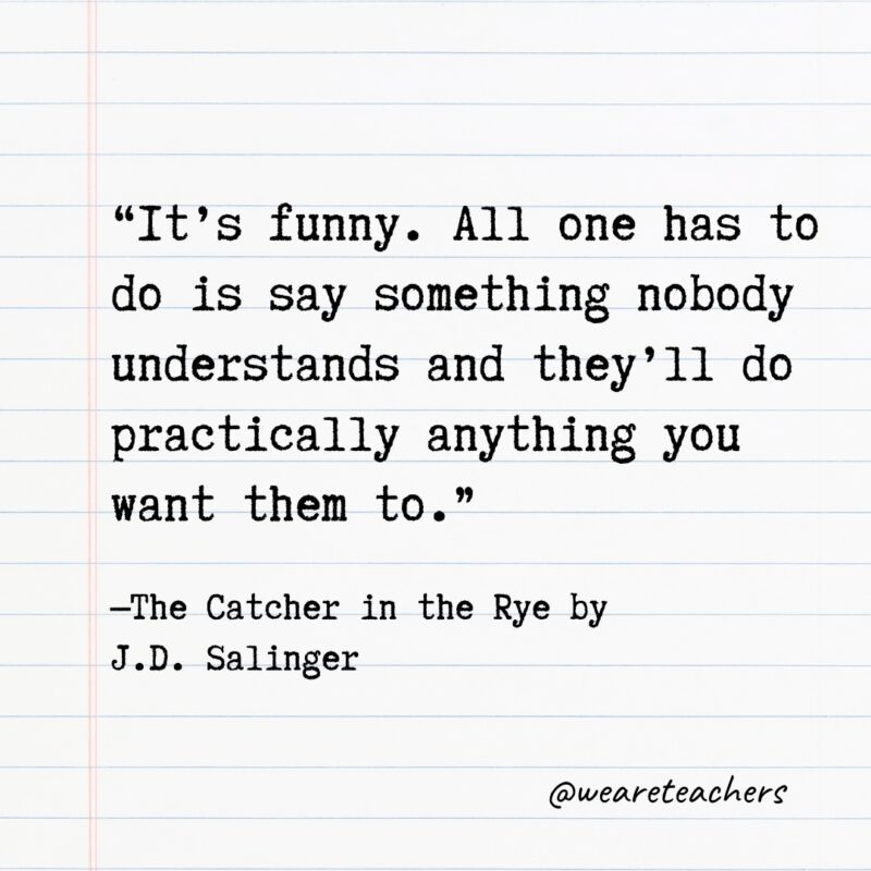 Literary Quotes 38 "It’s funny. All one has to do is say something nobody understands and they’ll do practically anything you want them to." —The Catcher in the Rye by J.D. Salinger- Quotes from books