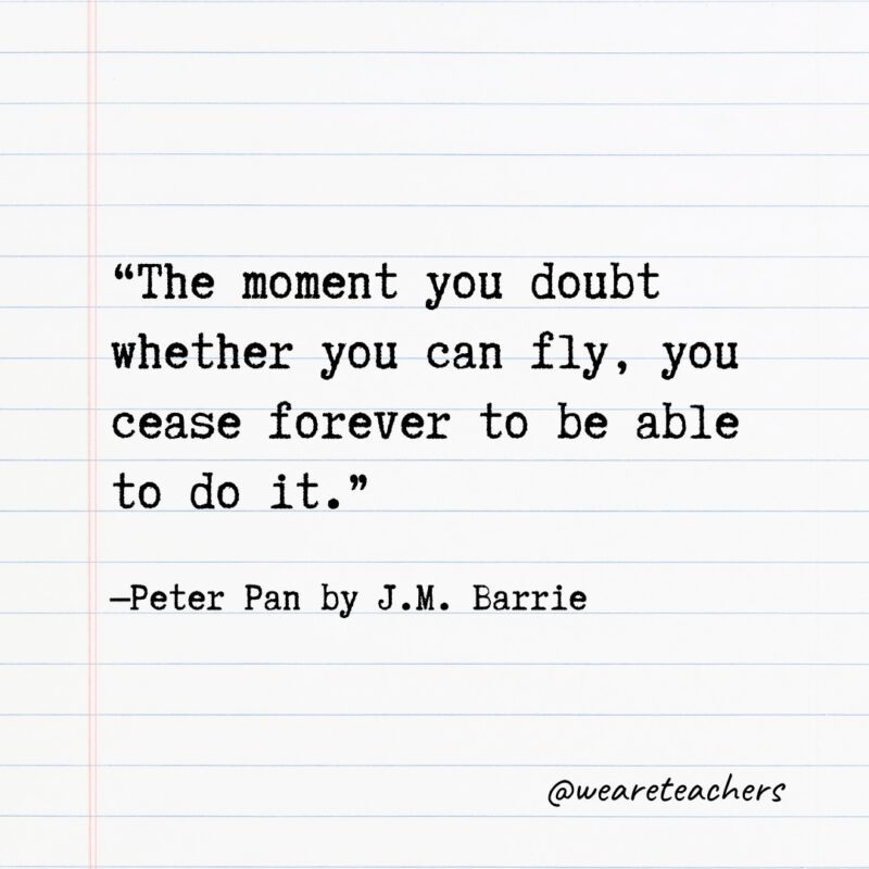 Literary Quotes 9 Quotes from Books: “The moment you doubt whether you can fly, you cease forever to be able to do it.” —Peter Pan by J.M. Barrie