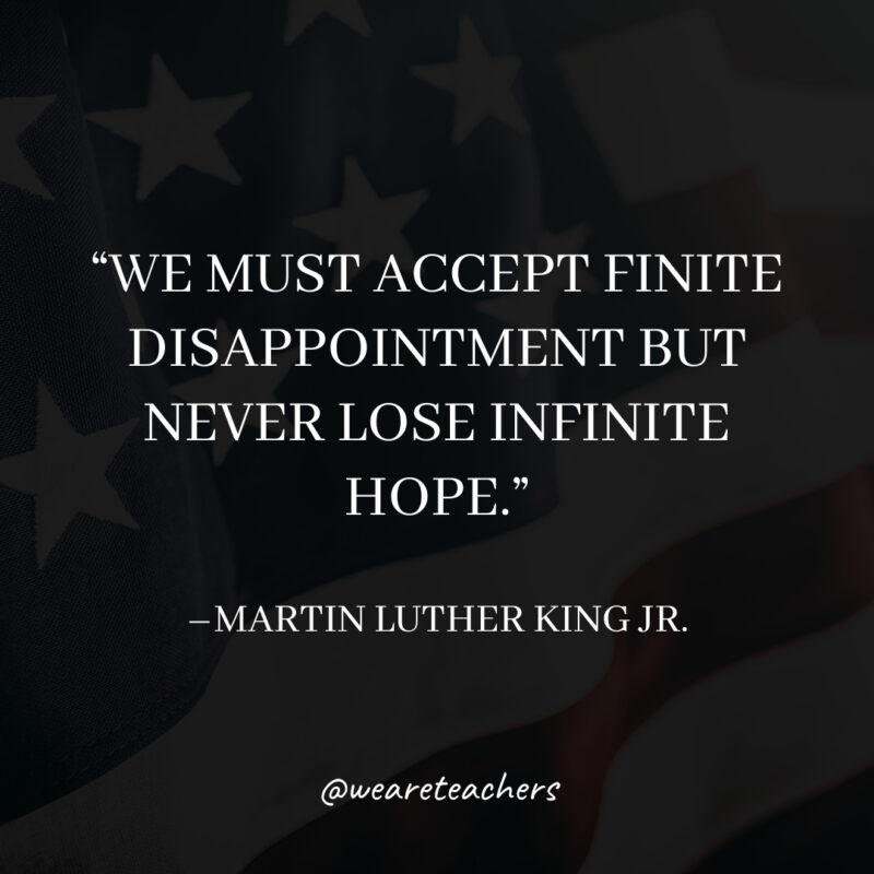 We must accept finite disappointment but never lose infinite hope. We must accept finite disappointment but never lose infinite hope.