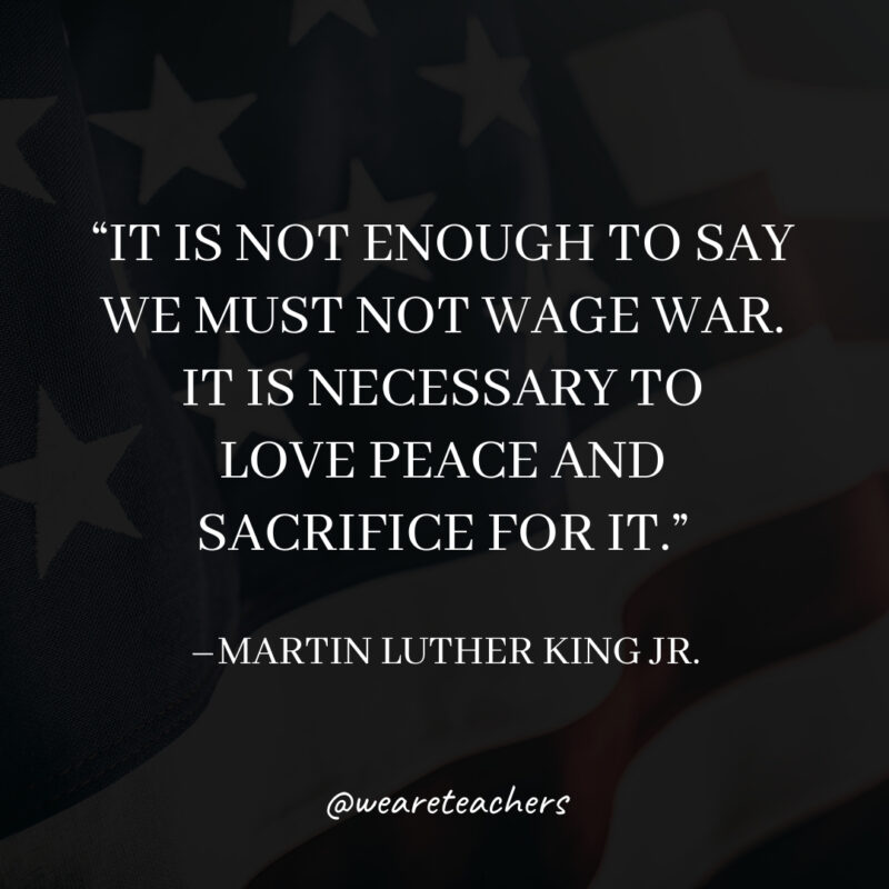 It is not enough to say we must not wage war. It is necessary to love peace and sacrifice for it. It is not enough to say we must not wage war. It is necessary to love peace and sacrifice for it.