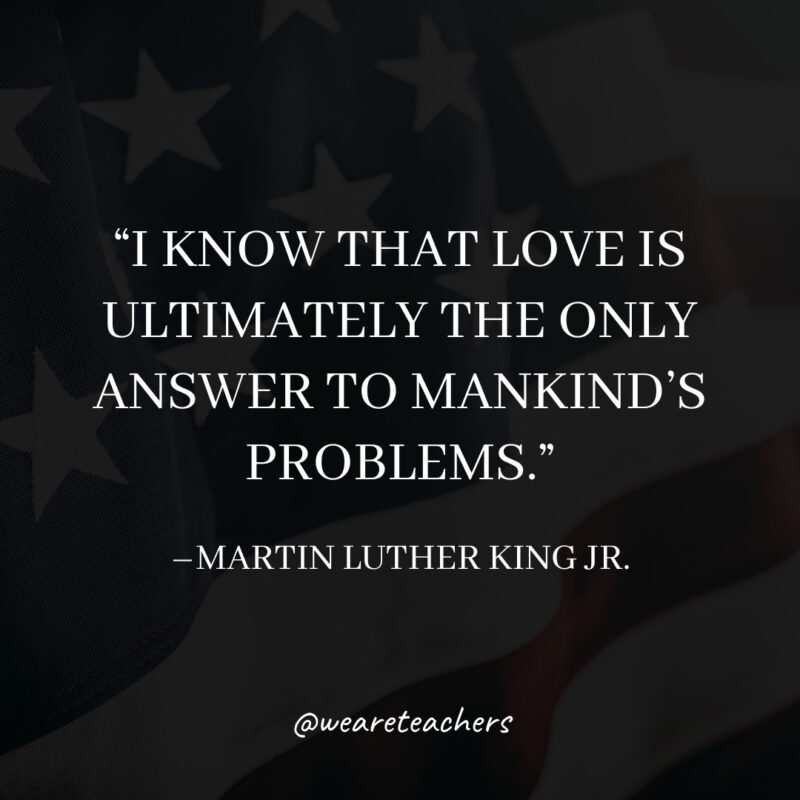I know that love is ultimately the only answer to mankind’s problems. I know that love is ultimately the only answer to mankind's problems.