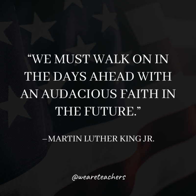 We must walk on in the days ahead with an audacious faith in the future. We must walk on in the days ahead with an audacious faith in the future.- martin luther king jr. quotes
