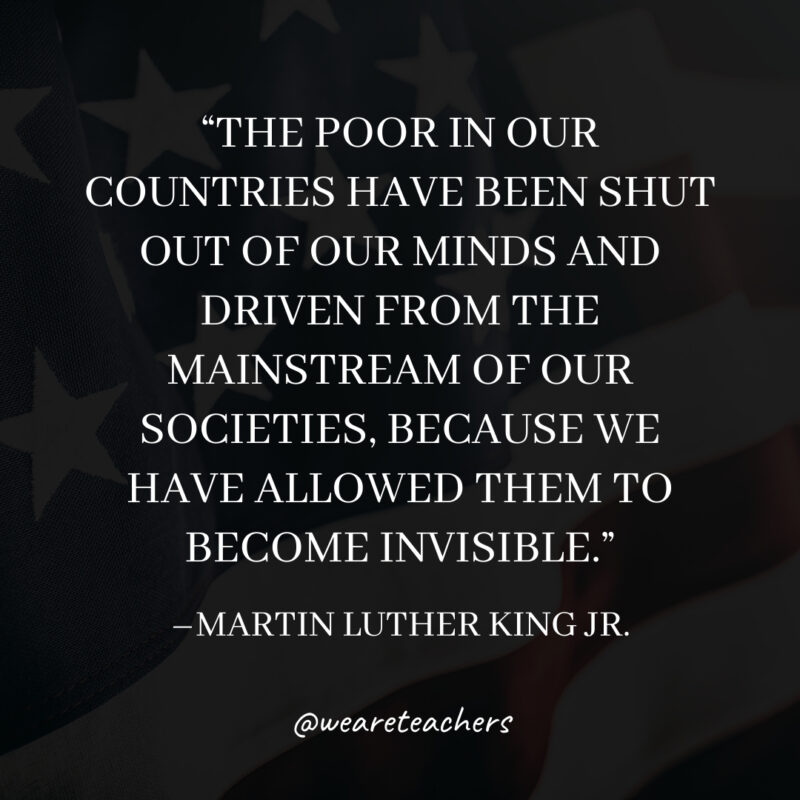The poor in our countries have been shut out of our minds and driven from the mainstream of our societies, because we have allowed them to become invisible. The poor in our countries have been shut out of our minds and driven from the mainstream of our societies, because we have allowed them to become invisible.