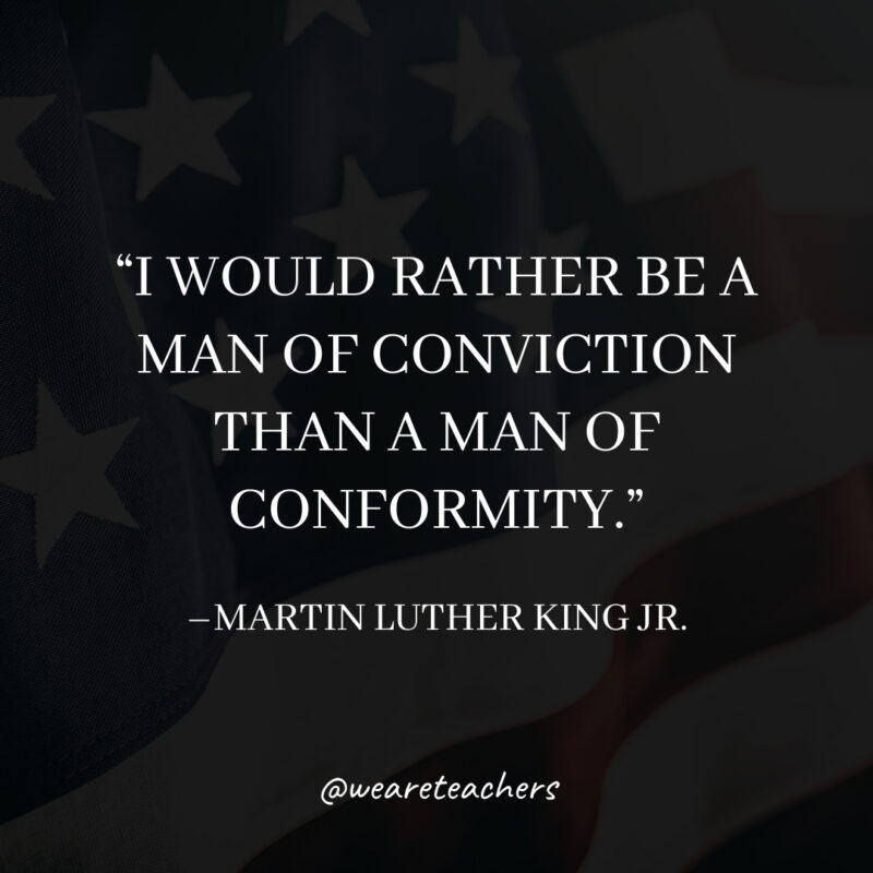 I would rather be a man of conviction than a man of conformity. I would rather be a man of conviction than a man of conformity.- martin luther king jr. quotes