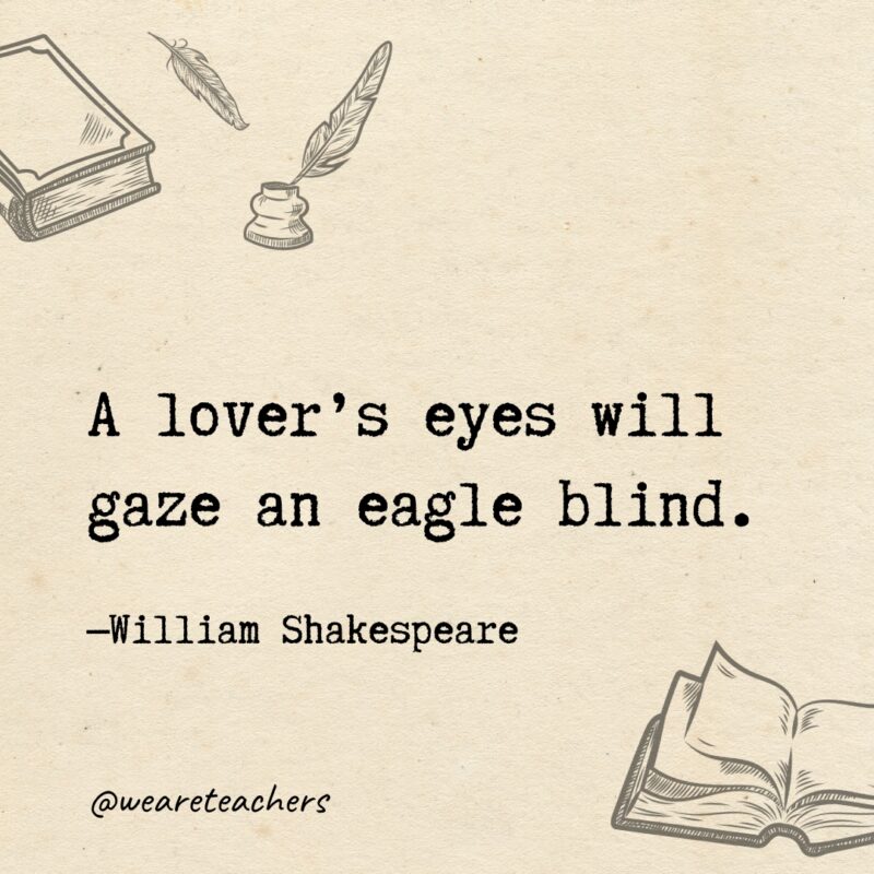 A lover’s eyes will gaze an eagle blind. A lover’s eyes will gaze an eagle blind.