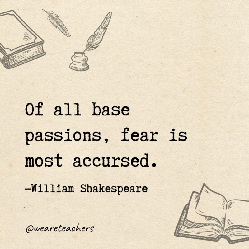Of all base passions, fear is most accursed. Of all base passions, fear is most accursed.