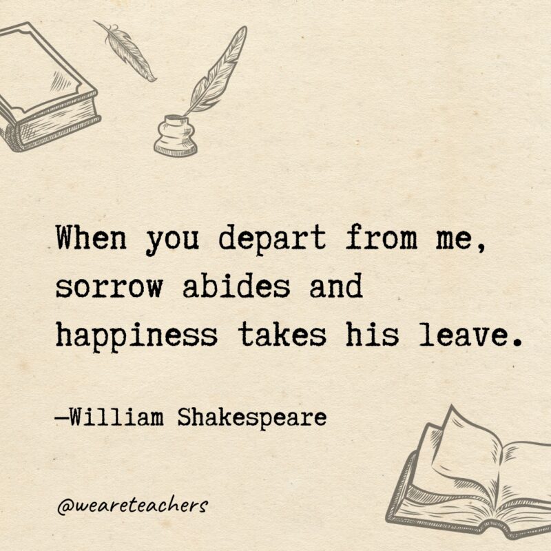 When you depart from me, sorrow abides and happiness takes his leave. When you depart from me, sorrow abides and happiness takes his leave.
