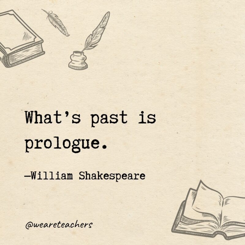 What’s past is prologue. What's past is prologue.