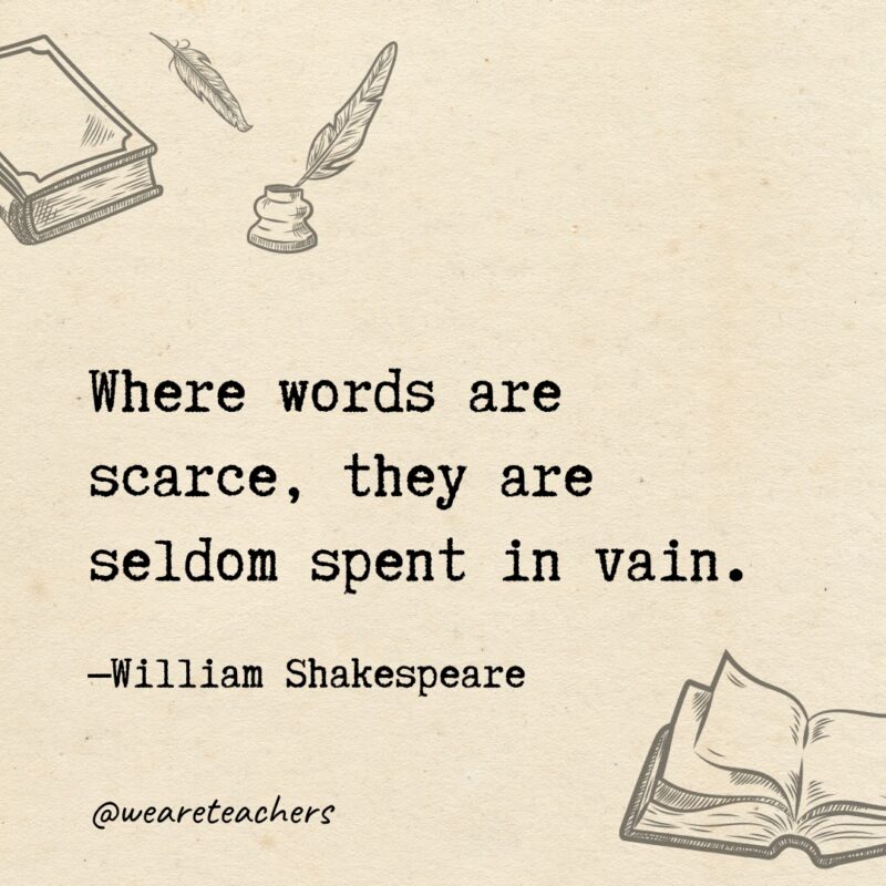 Where words are scarce, they are seldom spent in vain. Where words are scarce, they are seldom spent in vain.