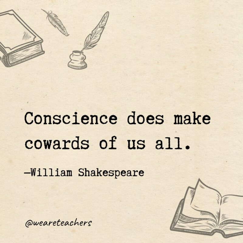 Conscience does make cowards of us all. Conscience does make cowards of us all.