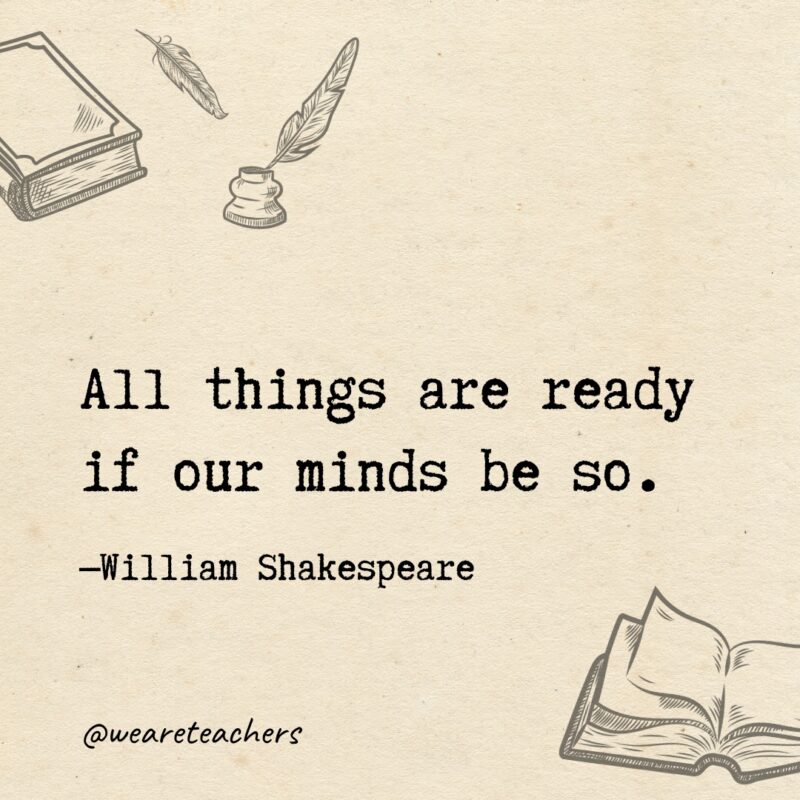 All things are ready if our minds be so. All things are ready if our minds be so.