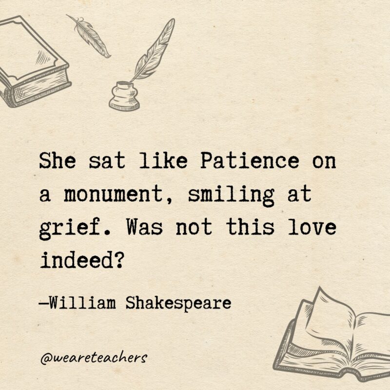 She sat like Patience on a monument, smiling at grief. Was not this love indeed? She sat like Patience on a monument, smiling at grief. Was not this love indeed?